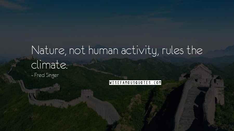 Fred Singer Quotes: Nature, not human activity, rules the climate.