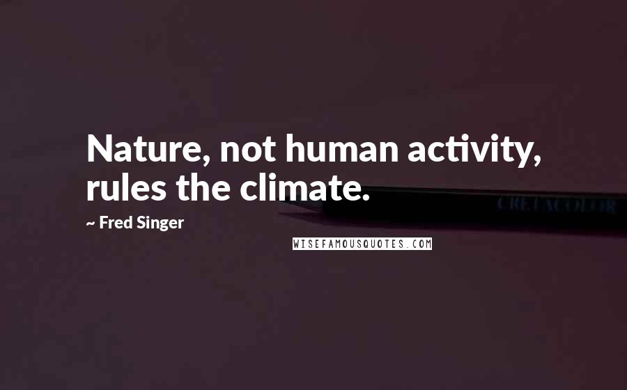 Fred Singer Quotes: Nature, not human activity, rules the climate.