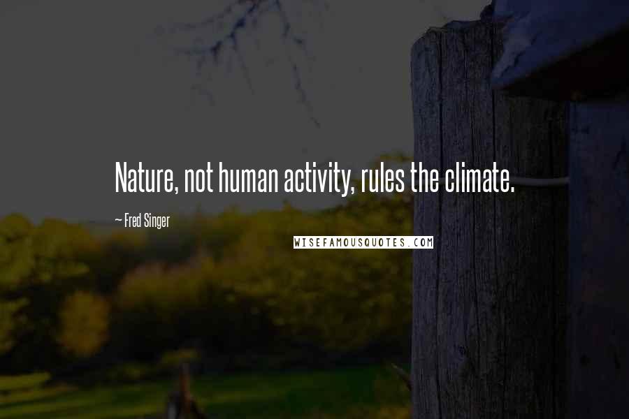 Fred Singer Quotes: Nature, not human activity, rules the climate.