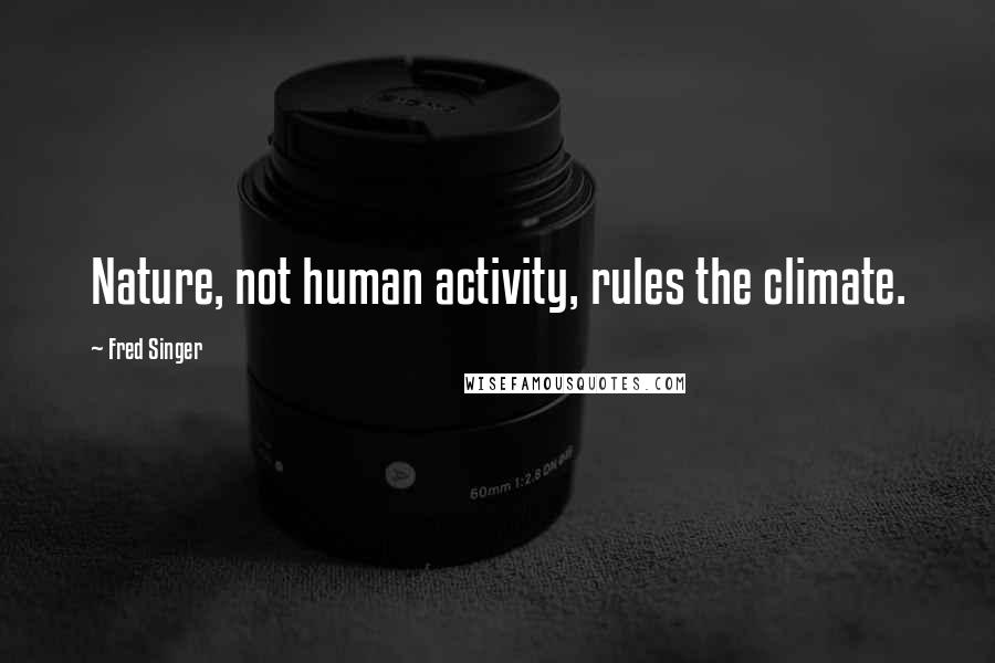 Fred Singer Quotes: Nature, not human activity, rules the climate.