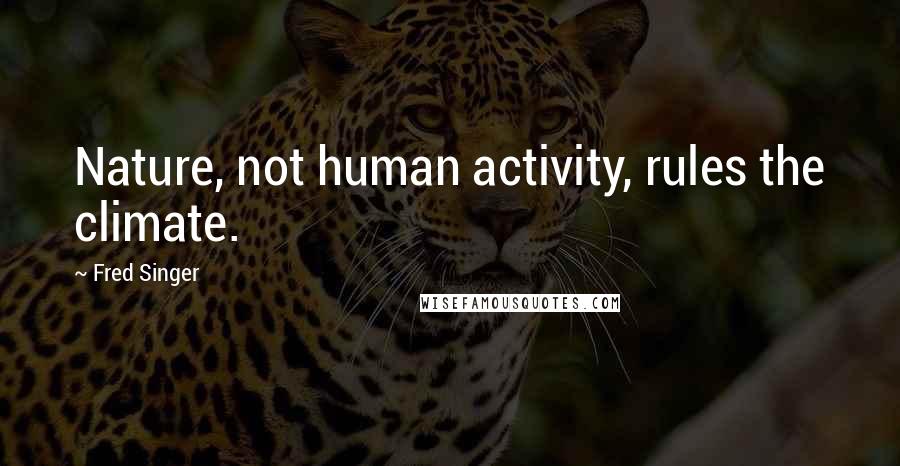 Fred Singer Quotes: Nature, not human activity, rules the climate.