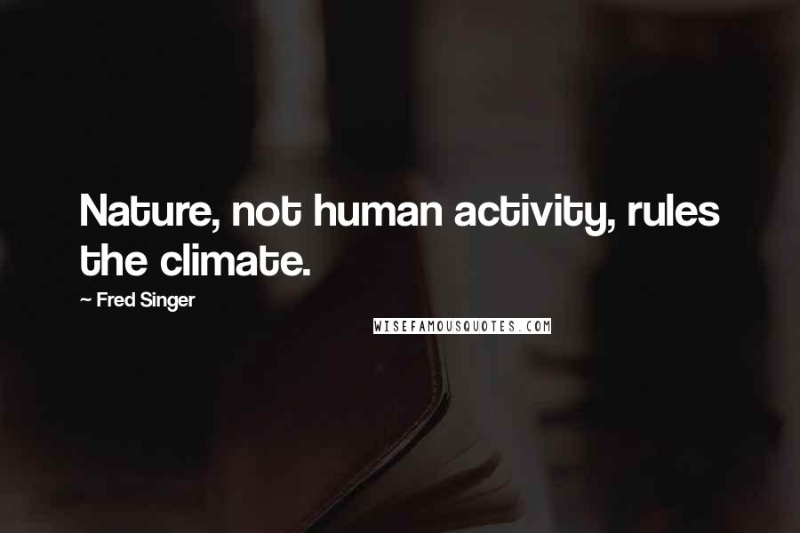 Fred Singer Quotes: Nature, not human activity, rules the climate.