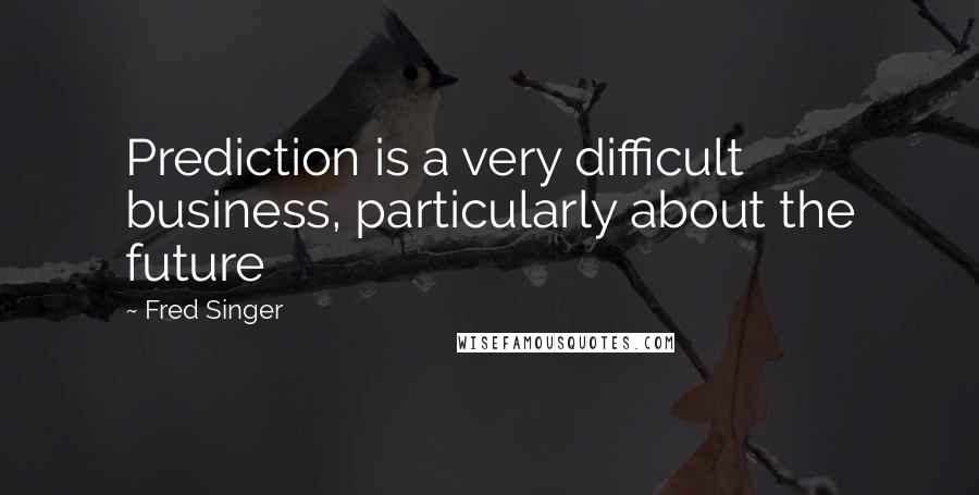 Fred Singer Quotes: Prediction is a very difficult business, particularly about the future