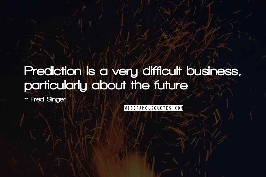 Fred Singer Quotes: Prediction is a very difficult business, particularly about the future