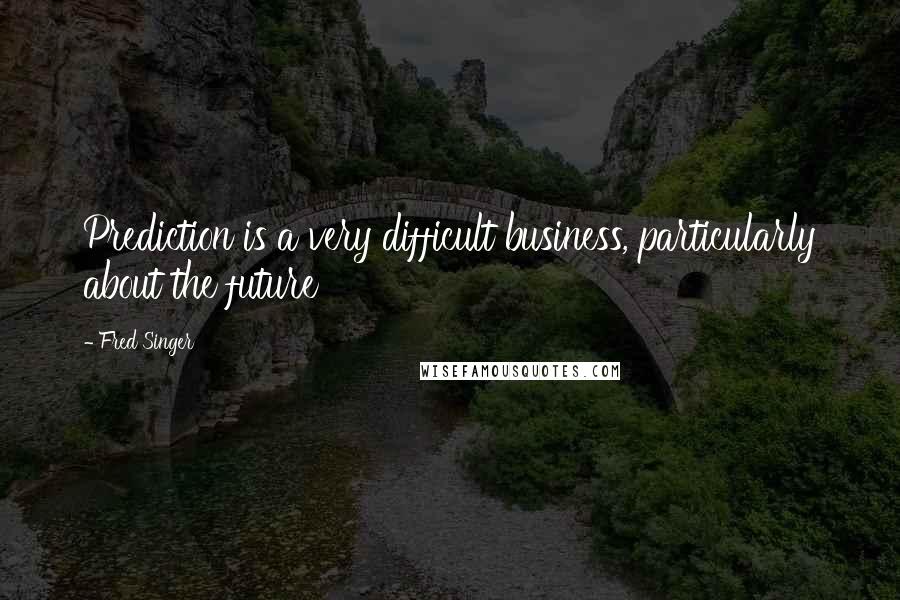 Fred Singer Quotes: Prediction is a very difficult business, particularly about the future