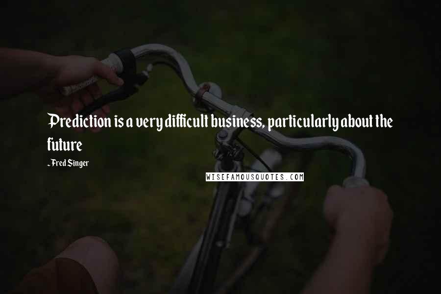 Fred Singer Quotes: Prediction is a very difficult business, particularly about the future