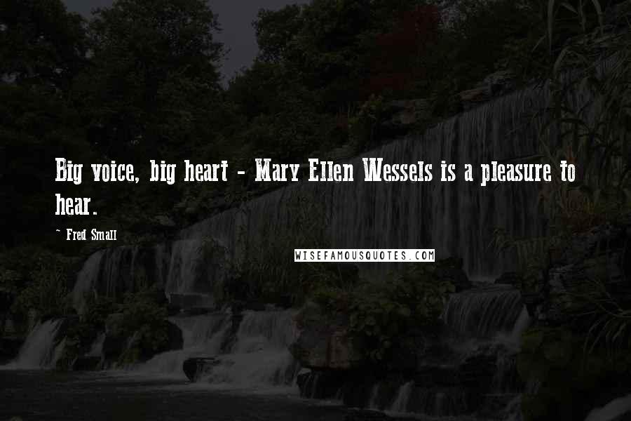 Fred Small Quotes: Big voice, big heart - Mary Ellen Wessels is a pleasure to hear.