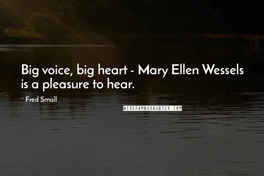 Fred Small Quotes: Big voice, big heart - Mary Ellen Wessels is a pleasure to hear.