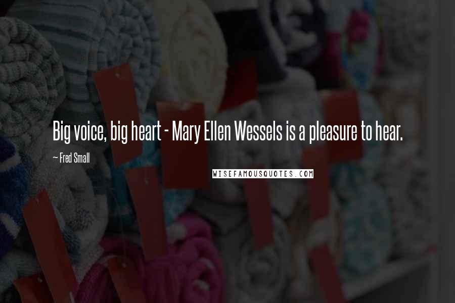 Fred Small Quotes: Big voice, big heart - Mary Ellen Wessels is a pleasure to hear.
