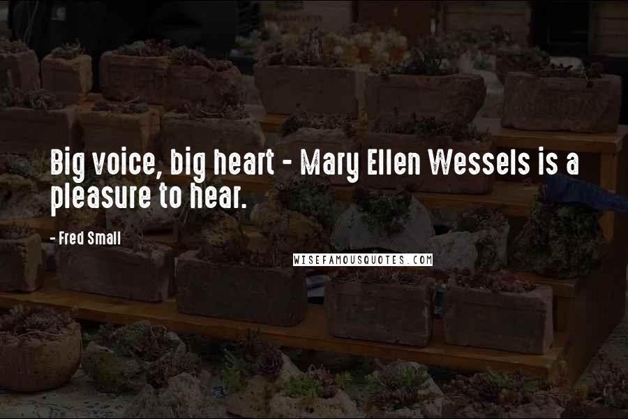 Fred Small Quotes: Big voice, big heart - Mary Ellen Wessels is a pleasure to hear.