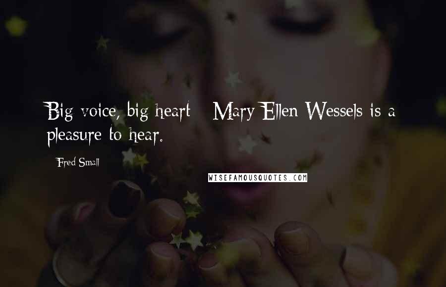 Fred Small Quotes: Big voice, big heart - Mary Ellen Wessels is a pleasure to hear.