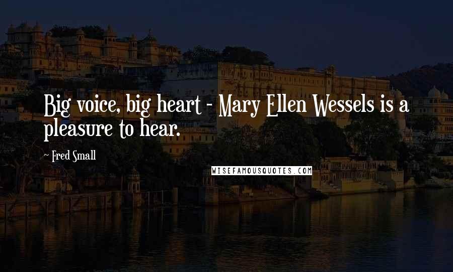 Fred Small Quotes: Big voice, big heart - Mary Ellen Wessels is a pleasure to hear.