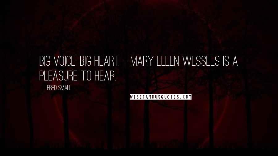 Fred Small Quotes: Big voice, big heart - Mary Ellen Wessels is a pleasure to hear.