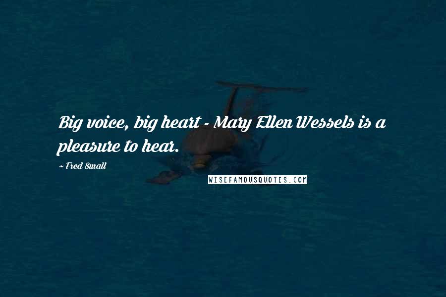 Fred Small Quotes: Big voice, big heart - Mary Ellen Wessels is a pleasure to hear.