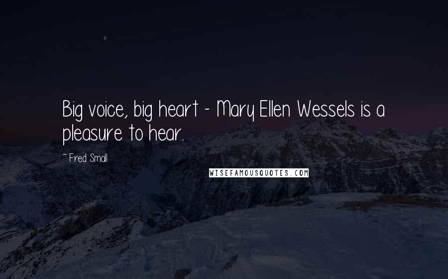 Fred Small Quotes: Big voice, big heart - Mary Ellen Wessels is a pleasure to hear.