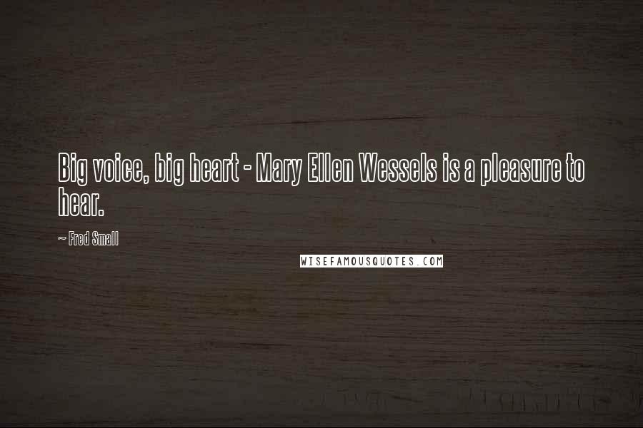 Fred Small Quotes: Big voice, big heart - Mary Ellen Wessels is a pleasure to hear.