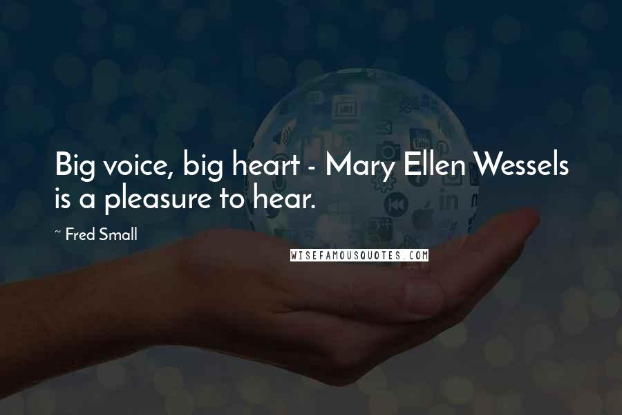 Fred Small Quotes: Big voice, big heart - Mary Ellen Wessels is a pleasure to hear.