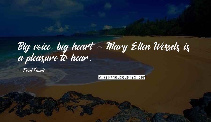 Fred Small Quotes: Big voice, big heart - Mary Ellen Wessels is a pleasure to hear.