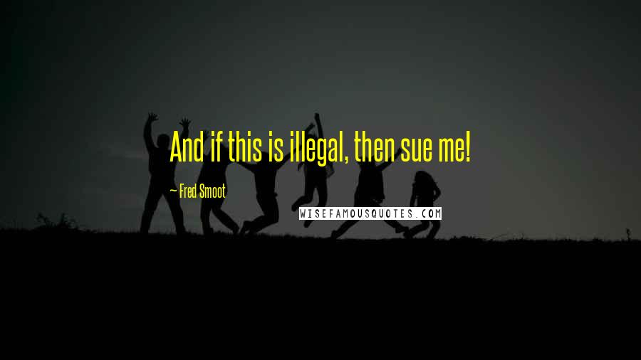 Fred Smoot Quotes: And if this is illegal, then sue me!