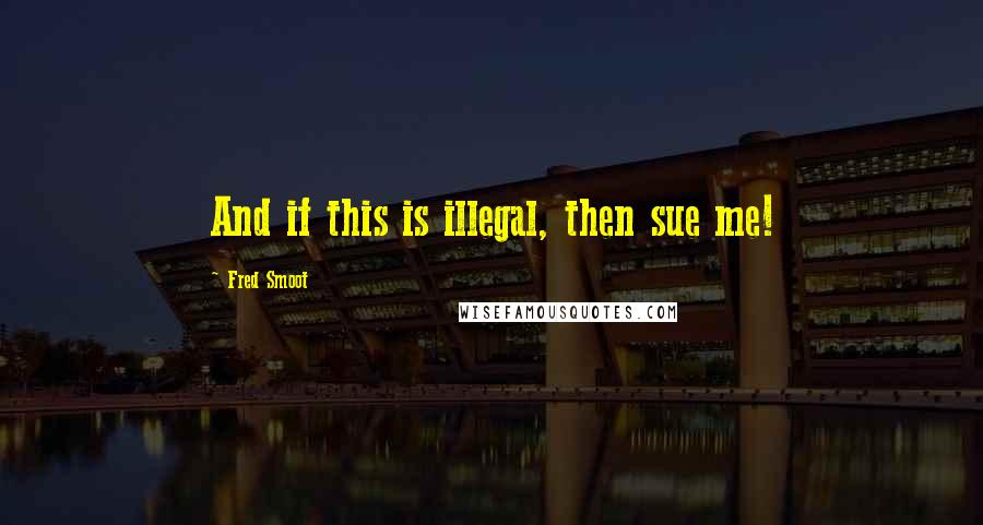 Fred Smoot Quotes: And if this is illegal, then sue me!