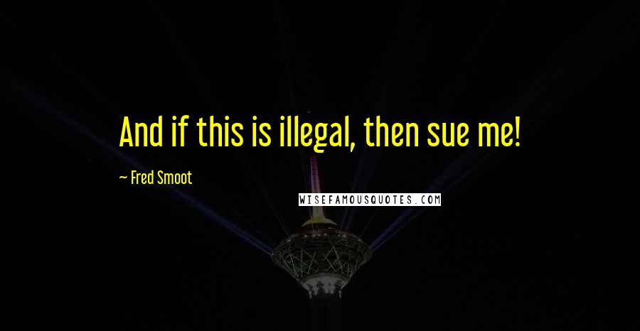 Fred Smoot Quotes: And if this is illegal, then sue me!