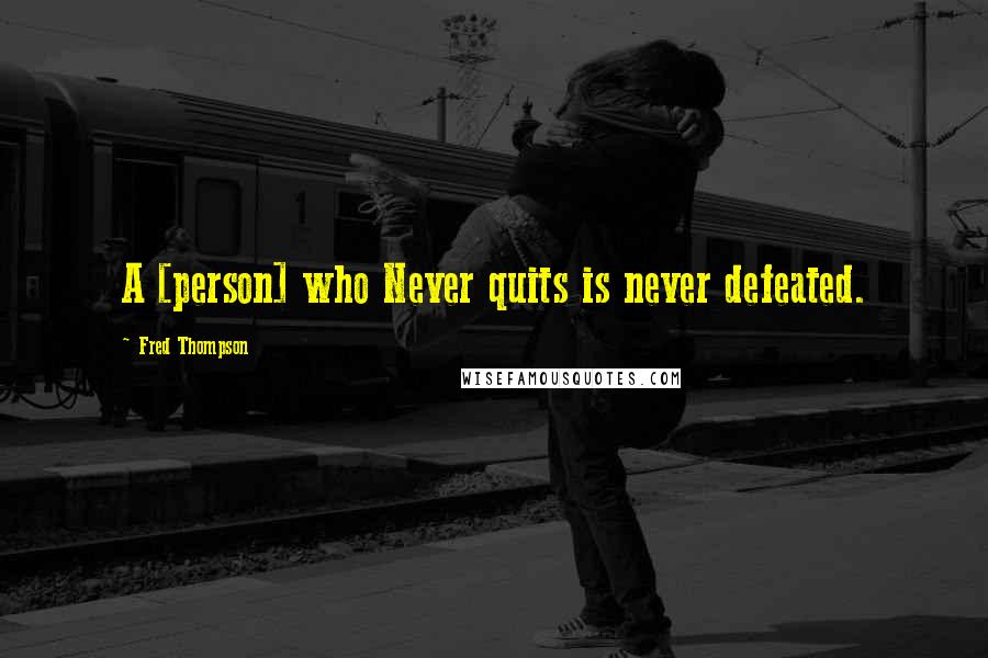 Fred Thompson Quotes: A [person] who Never quits is never defeated.