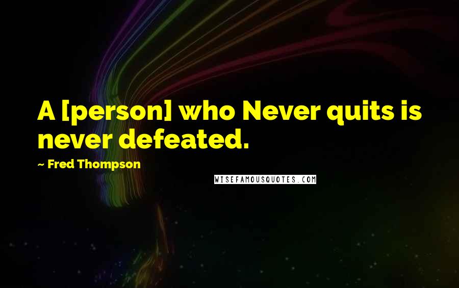 Fred Thompson Quotes: A [person] who Never quits is never defeated.