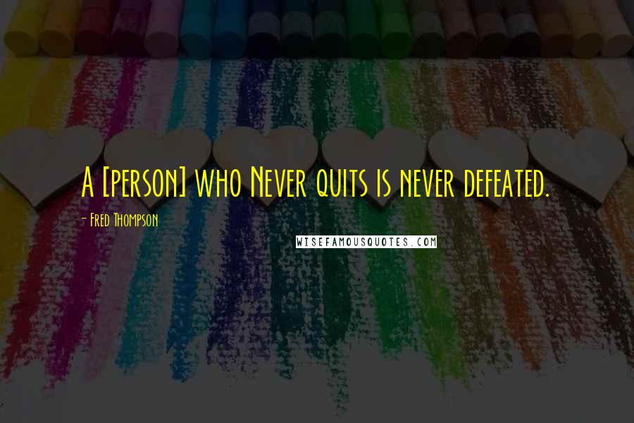 Fred Thompson Quotes: A [person] who Never quits is never defeated.