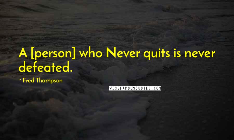 Fred Thompson Quotes: A [person] who Never quits is never defeated.