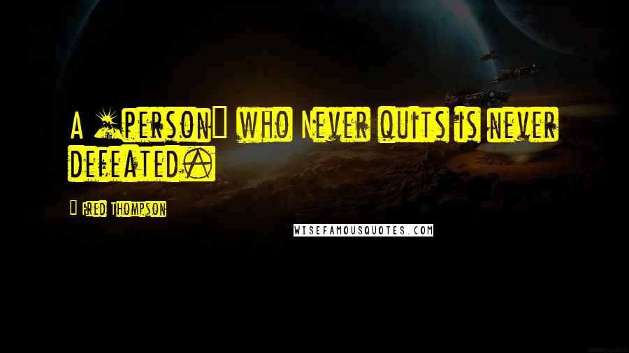 Fred Thompson Quotes: A [person] who Never quits is never defeated.