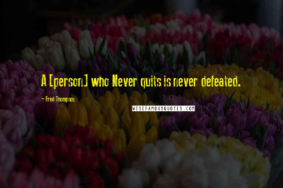Fred Thompson Quotes: A [person] who Never quits is never defeated.