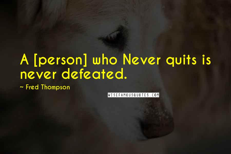 Fred Thompson Quotes: A [person] who Never quits is never defeated.