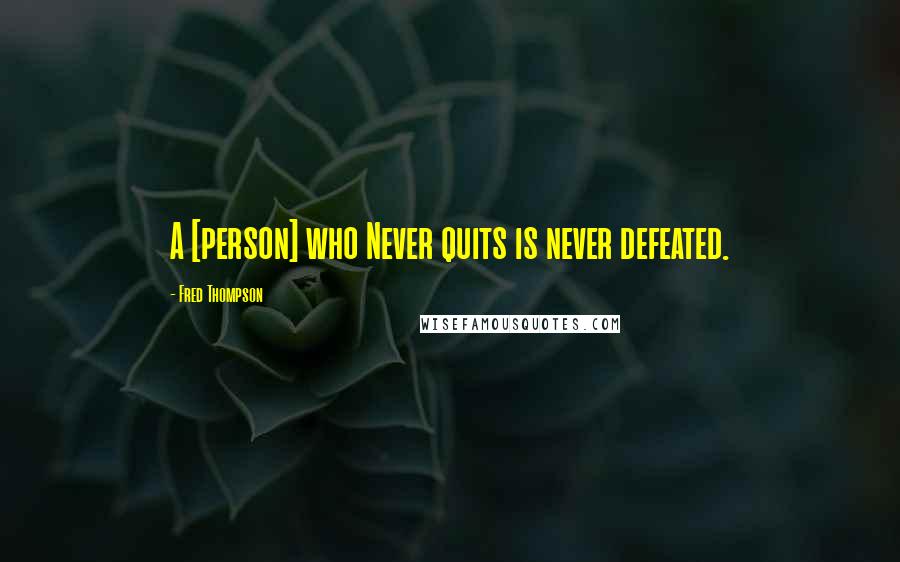 Fred Thompson Quotes: A [person] who Never quits is never defeated.