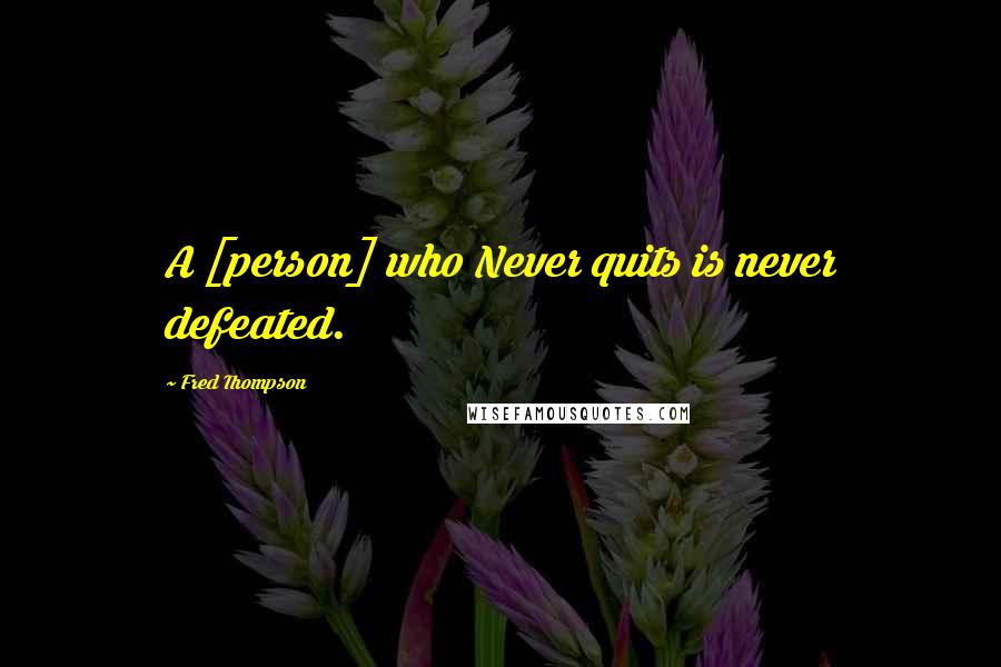 Fred Thompson Quotes: A [person] who Never quits is never defeated.