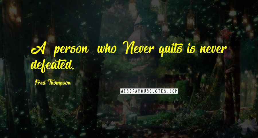 Fred Thompson Quotes: A [person] who Never quits is never defeated.
