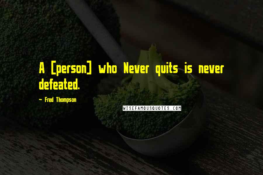 Fred Thompson Quotes: A [person] who Never quits is never defeated.