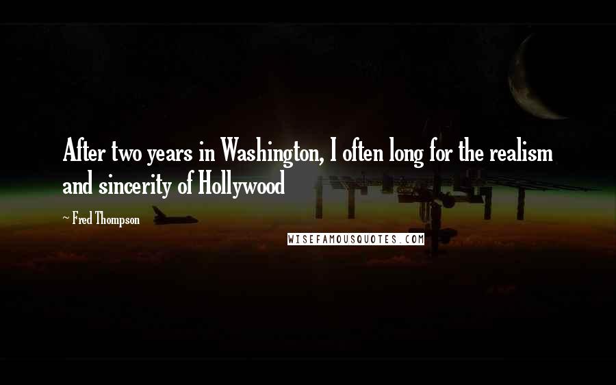 Fred Thompson Quotes: After two years in Washington, I often long for the realism and sincerity of Hollywood