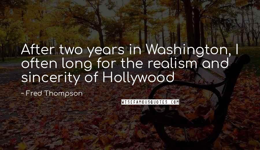 Fred Thompson Quotes: After two years in Washington, I often long for the realism and sincerity of Hollywood