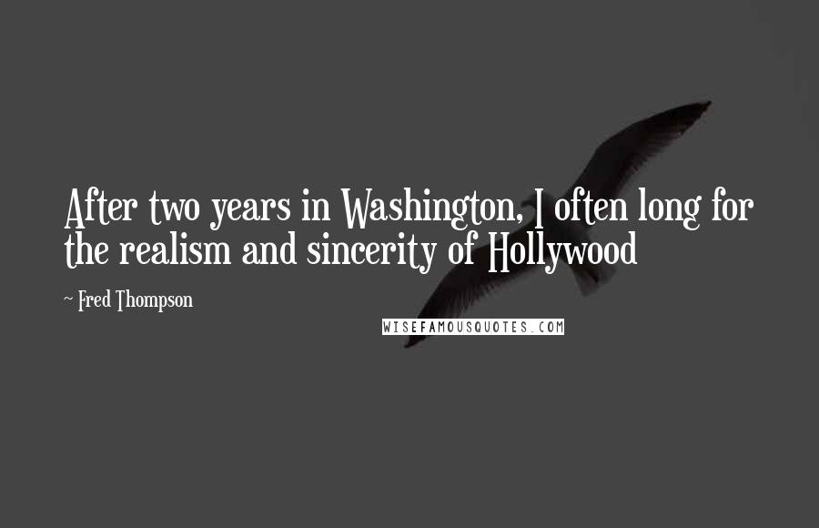 Fred Thompson Quotes: After two years in Washington, I often long for the realism and sincerity of Hollywood