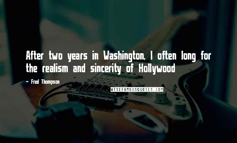 Fred Thompson Quotes: After two years in Washington, I often long for the realism and sincerity of Hollywood