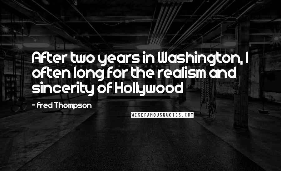 Fred Thompson Quotes: After two years in Washington, I often long for the realism and sincerity of Hollywood