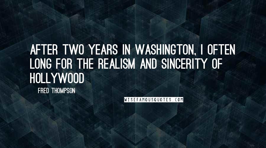 Fred Thompson Quotes: After two years in Washington, I often long for the realism and sincerity of Hollywood