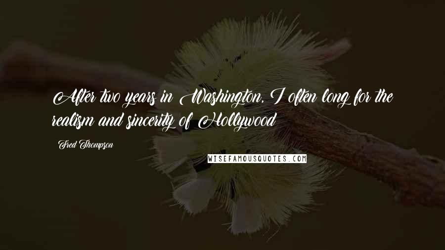 Fred Thompson Quotes: After two years in Washington, I often long for the realism and sincerity of Hollywood
