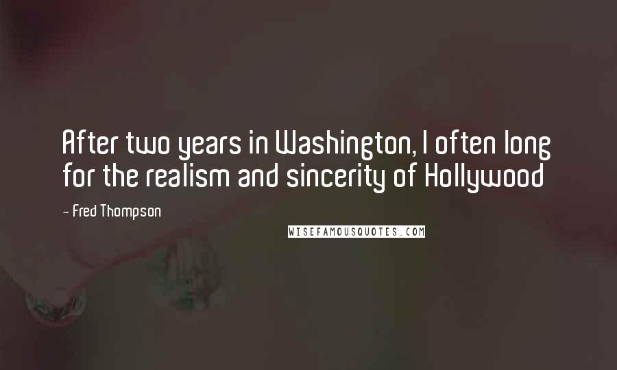 Fred Thompson Quotes: After two years in Washington, I often long for the realism and sincerity of Hollywood
