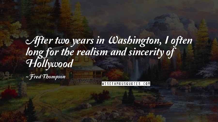 Fred Thompson Quotes: After two years in Washington, I often long for the realism and sincerity of Hollywood