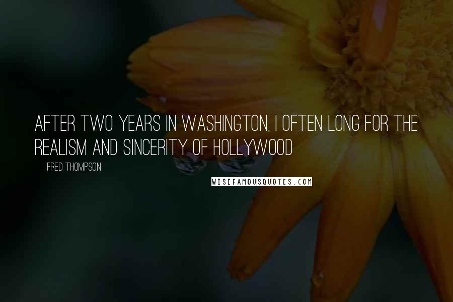 Fred Thompson Quotes: After two years in Washington, I often long for the realism and sincerity of Hollywood