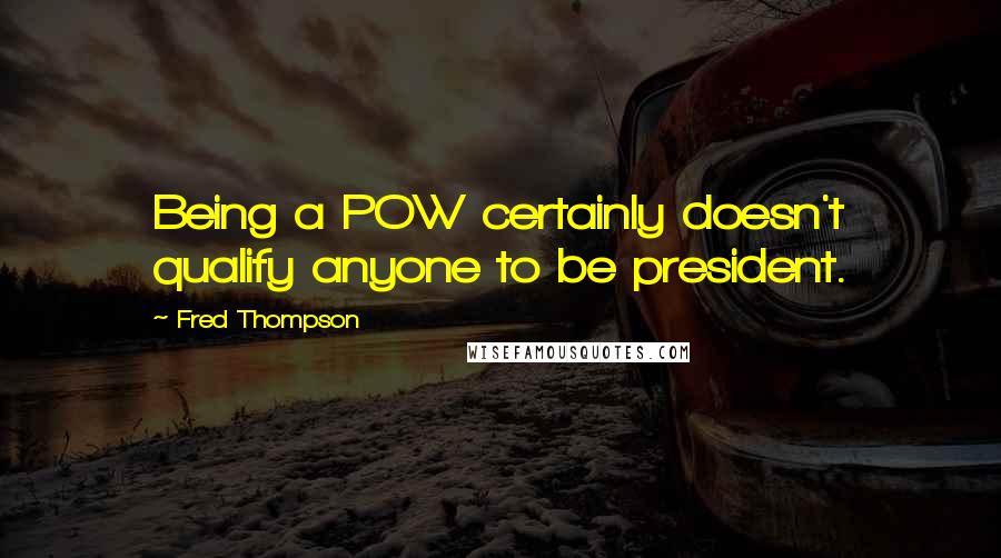 Fred Thompson Quotes: Being a POW certainly doesn't qualify anyone to be president.