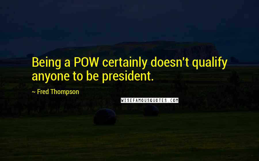 Fred Thompson Quotes: Being a POW certainly doesn't qualify anyone to be president.