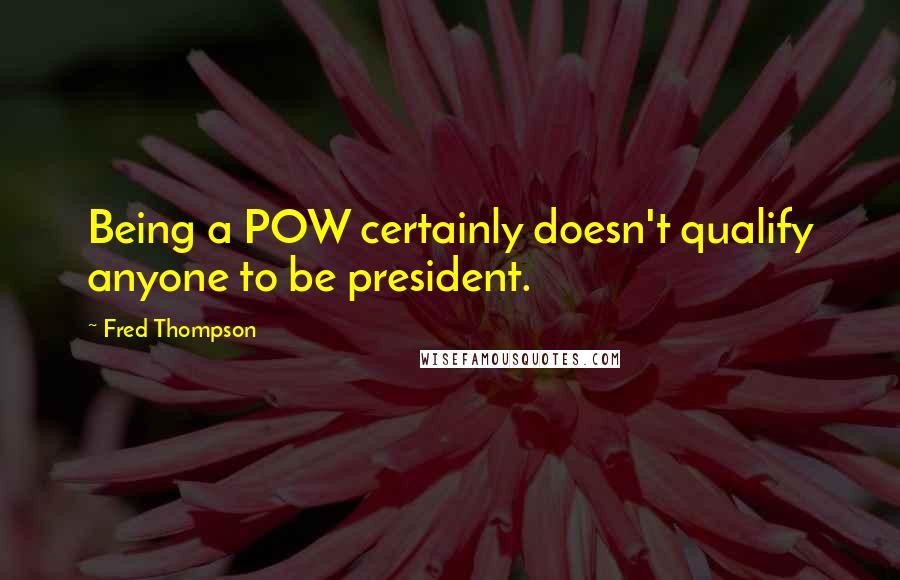 Fred Thompson Quotes: Being a POW certainly doesn't qualify anyone to be president.