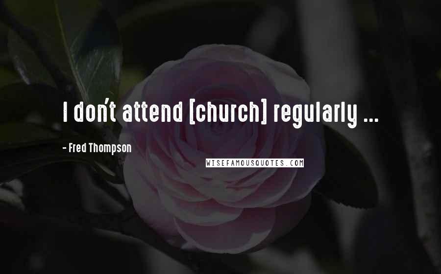 Fred Thompson Quotes: I don't attend [church] regularly ...